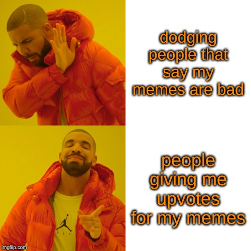 Drake Hotline Bling Meme | dodging people that say my memes are bad; people giving me upvotes for my memes | image tagged in memes,drake hotline bling | made w/ Imgflip meme maker