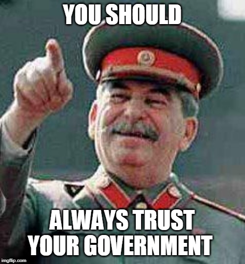 Stalin says | YOU SHOULD ALWAYS TRUST YOUR GOVERNMENT | image tagged in stalin says | made w/ Imgflip meme maker