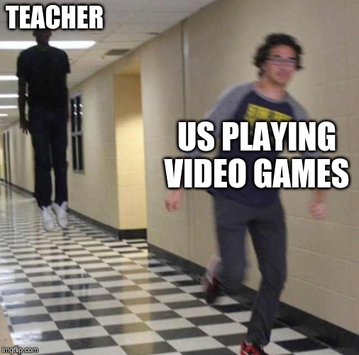 floating boy chasing running boy | TEACHER; US PLAYING VIDEO GAMES | image tagged in floating boy chasing running boy | made w/ Imgflip meme maker