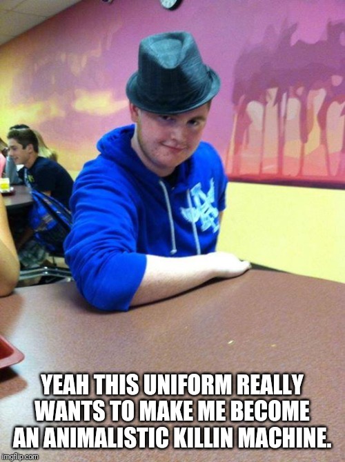 Suave High School Kid | YEAH THIS UNIFORM REALLY WANTS TO MAKE ME BECOME AN ANIMALISTIC KILLIN MACHINE. | image tagged in suave high school kid | made w/ Imgflip meme maker