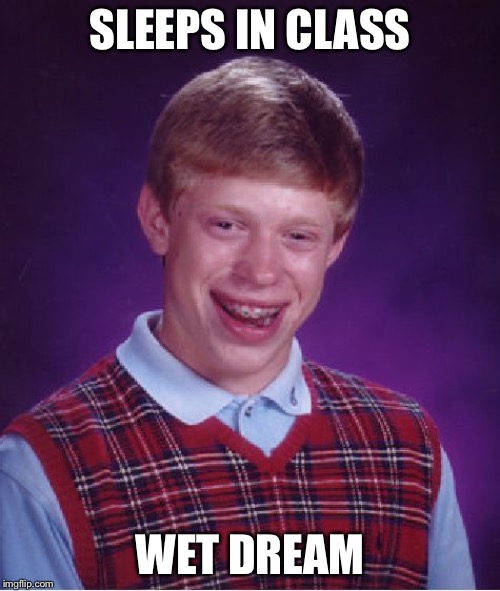 Bad Luck Brian | SLEEPS IN CLASS; WET DREAM | image tagged in memes,bad luck brian | made w/ Imgflip meme maker