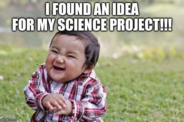 Evil Toddler Meme | I FOUND AN IDEA FOR MY SCIENCE PROJECT!!! | image tagged in memes,evil toddler | made w/ Imgflip meme maker