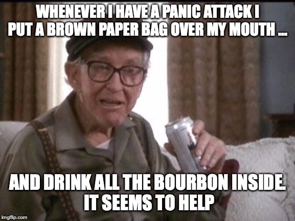 Burgess Meredith in Grumpier Old Men | WHENEVER I HAVE A PANIC ATTACK I PUT A BROWN PAPER BAG OVER MY MOUTH ... AND DRINK ALL THE BOURBON INSIDE.
 IT SEEMS TO HELP | image tagged in burgess meredith in grumpier old men | made w/ Imgflip meme maker