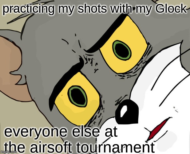 Unsettled Tom Meme | practicing my shots with my Glock; everyone else at the airsoft tournament | image tagged in memes,unsettled tom | made w/ Imgflip meme maker