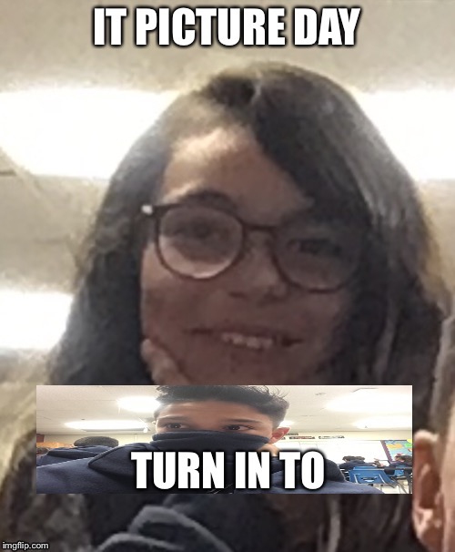 Picture day | image tagged in picture | made w/ Imgflip meme maker