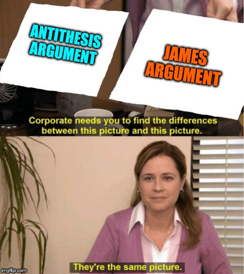 They're The Same Picture Meme | ANTITHESIS ARGUMENT JAMES ARGUMENT | image tagged in office same picture | made w/ Imgflip meme maker