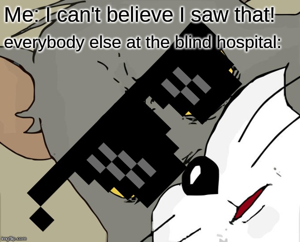 Unsettled Tom Meme | Me: I can't believe I saw that! everybody else at the blind hospital: | image tagged in memes,unsettled tom | made w/ Imgflip meme maker