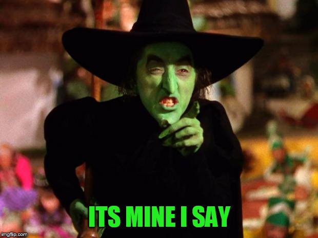 wicked witch  | ITS MINE I SAY | image tagged in wicked witch | made w/ Imgflip meme maker