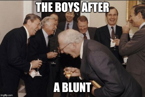 Laughing Men In Suits Meme | THE BOYS AFTER; A BLUNT | image tagged in memes,laughing men in suits | made w/ Imgflip meme maker