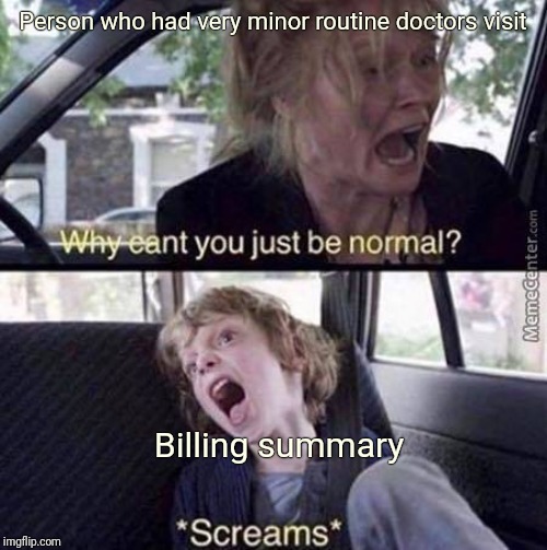 Why Can't You Just Be Normal | Person who had very minor routine doctors visit; Billing summary | image tagged in why can't you just be normal | made w/ Imgflip meme maker