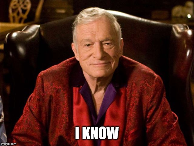 Hugh Hefner | I KNOW | image tagged in hugh hefner | made w/ Imgflip meme maker