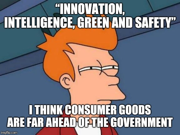 Politicians give us hot air | “INNOVATION, INTELLIGENCE, GREEN AND SAFETY”; I THINK CONSUMER GOODS

ARE FAR AHEAD OF THE GOVERNMENT | image tagged in memes,futurama fry | made w/ Imgflip meme maker