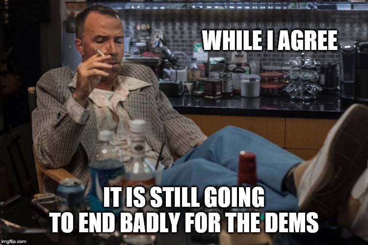 WHILE I AGREE IT IS STILL GOING TO END BADLY FOR THE DEMS | made w/ Imgflip meme maker