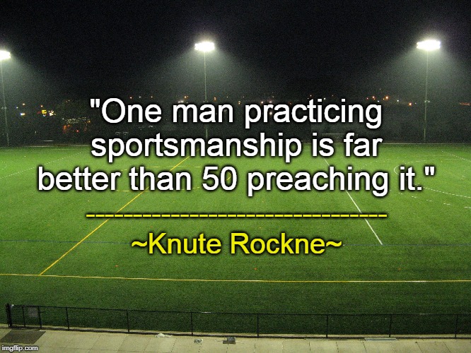 Sportsmanship | "One man practicing sportsmanship is far better than 50 preaching it."; --------------------------------
~Knute Rockne~ | image tagged in sportsmanship,knute rockne,integrity | made w/ Imgflip meme maker