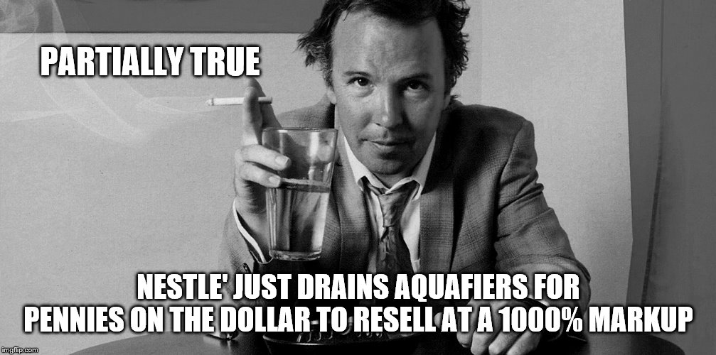 PARTIALLY TRUE NESTLE' JUST DRAINS AQUAFIERS FOR PENNIES ON THE DOLLAR TO RESELL AT A 1000% MARKUP | made w/ Imgflip meme maker