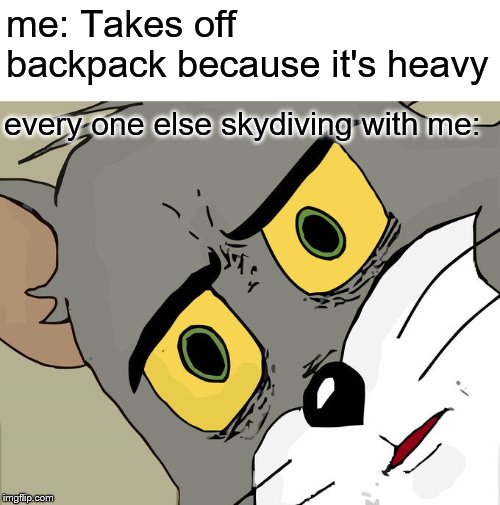 Unsettled Tom Meme | me: Takes off backpack because it's heavy; every one else skydiving with me: | image tagged in memes,unsettled tom | made w/ Imgflip meme maker