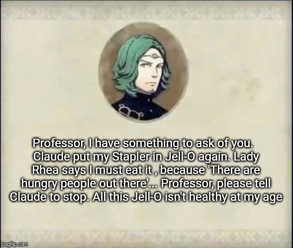 #SetethSays | Professor, I have something to ask of you.  
Claude put my Stapler in Jell-O again. Lady Rhea says I must eat it , because 'There are hungry people out there'... Professor, please tell Claude to stop. All this Jell-O isn't healthy at my age | image tagged in setethsays | made w/ Imgflip meme maker