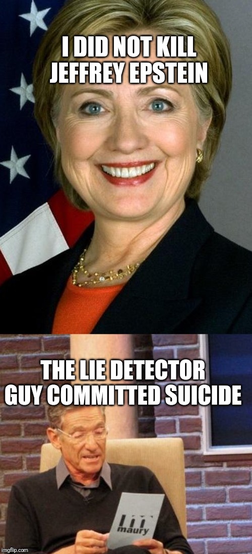 Weird | I DID NOT KILL JEFFREY EPSTEIN; THE LIE DETECTOR GUY COMMITTED SUICIDE | image tagged in hillary clinton,jeffrey epstein,maury lie detector,crazy,suicide,true | made w/ Imgflip meme maker