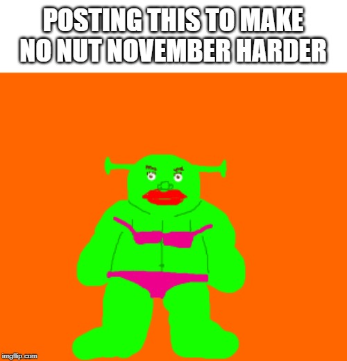 Shrexy | POSTING THIS TO MAKE NO NUT NOVEMBER HARDER | image tagged in hot,shrek | made w/ Imgflip meme maker