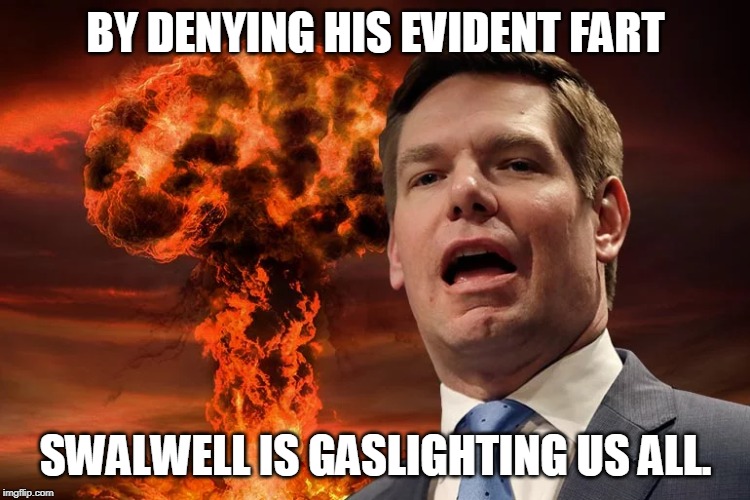 Eric Swalwell |  BY DENYING HIS EVIDENT FART; SWALWELL IS GASLIGHTING US ALL. | image tagged in eric swalwell | made w/ Imgflip meme maker