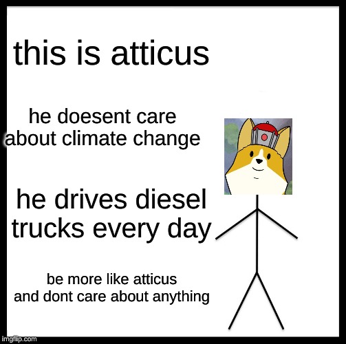 Be Like Bill Meme | this is atticus he doesent care about climate change he drives diesel trucks every day be more like atticus and dont care about anything | image tagged in memes,be like bill | made w/ Imgflip meme maker