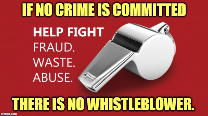 If Trump could control his criminal instincts, there'd be no reason for a whistleblower. | IF NO CRIME IS COMMITTED; THERE IS NO WHISTLEBLOWER. | image tagged in whistleblower doing his job,trump,crime,criminal,whistleblower | made w/ Imgflip meme maker