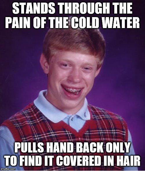 Bad Luck Brian Meme | STANDS THROUGH THE PAIN OF THE COLD WATER PULLS HAND BACK ONLY TO FIND IT COVERED IN HAIR | image tagged in memes,bad luck brian | made w/ Imgflip meme maker