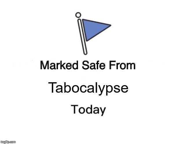 Tabocalypse now. | Tabocalypse | image tagged in memes,marked safe from | made w/ Imgflip meme maker