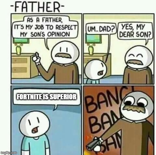 i must follow my sons opinions NOT | FORTNITE IS SUPERIOR | image tagged in i must follow my sons opinions not | made w/ Imgflip meme maker