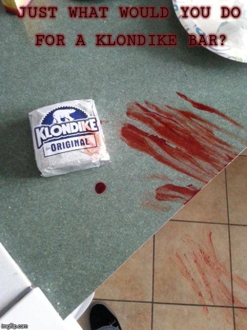 Klondike-blood | JUST WHAT WOULD YOU DO; FOR A KLONDIKE BAR? | image tagged in klondike-blood | made w/ Imgflip meme maker