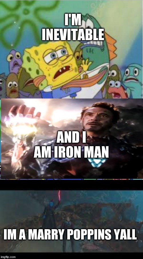 closer spongebob ripped pants | I'M INEVITABLE; AND I AM IRON MAN; IM A MARRY POPPINS YALL | image tagged in closer spongebob ripped pants | made w/ Imgflip meme maker