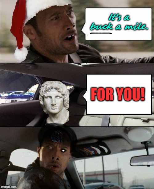 The Rock Driving Blank 2 | It's a buck a mile. FOR YOU! | image tagged in the rock driving blank 2 | made w/ Imgflip meme maker