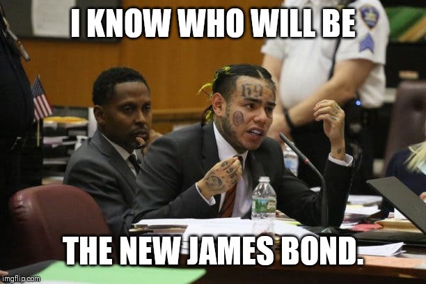 Tekashi snitching | I KNOW WHO WILL BE; THE NEW JAMES BOND. | image tagged in tekashi snitching | made w/ Imgflip meme maker
