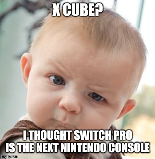 Skeptical Baby Meme | X CUBE? I THOUGHT SWITCH PRO IS THE NEXT NINTENDO CONSOLE | image tagged in memes,skeptical baby | made w/ Imgflip meme maker