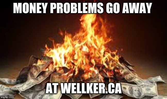 MONEY PROBLEMS GO AWAY; AT WELLKER.CA | image tagged in money,fire | made w/ Imgflip meme maker