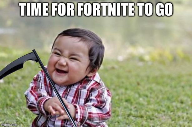 TIME FOR FORTNITE TO GO | image tagged in evil toddler | made w/ Imgflip meme maker