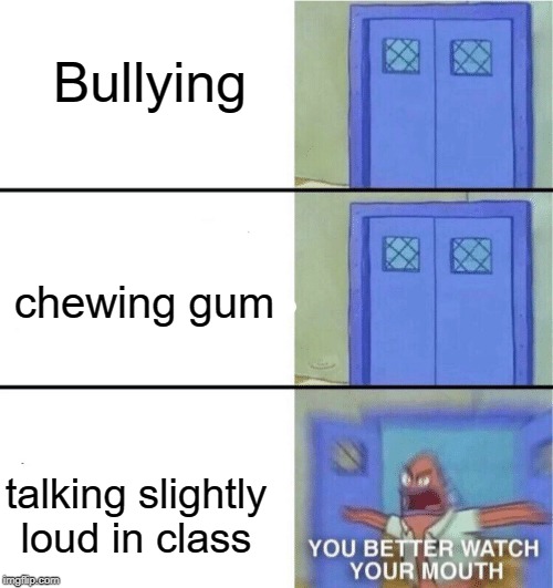 Teachers these days be like | Bullying; chewing gum; talking slightly loud in class | image tagged in you better watch your mouth,teacher,class,funny,memes,bullying | made w/ Imgflip meme maker