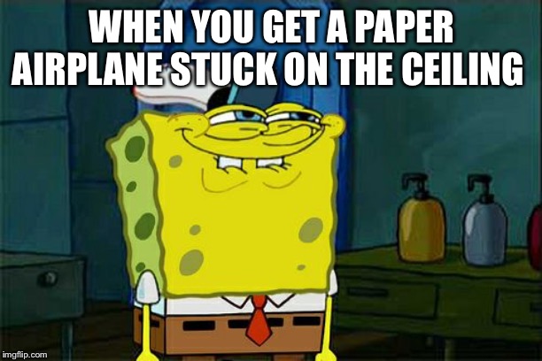 Don't You Squidward | WHEN YOU GET A PAPER AIRPLANE STUCK ON THE CEILING | image tagged in memes,dont you squidward | made w/ Imgflip meme maker