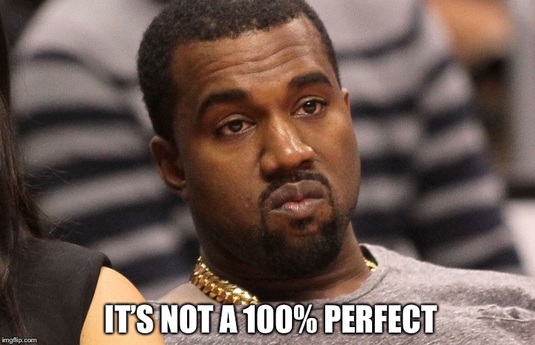 annoyed kanye | IT’S NOT A 100% PERFECT | image tagged in annoyed kanye | made w/ Imgflip meme maker