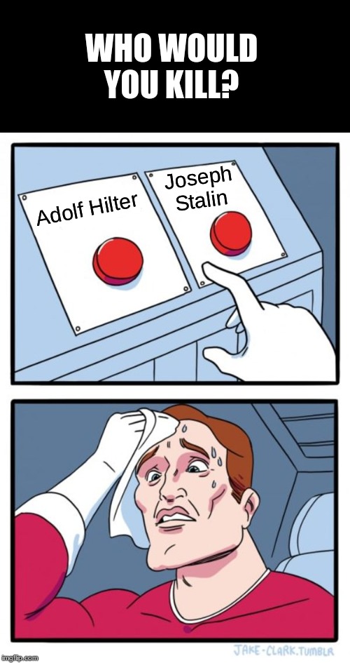 Two Buttons Meme | WHO WOULD YOU KILL? Joseph Stalin; Adolf Hilter | image tagged in memes,two buttons | made w/ Imgflip meme maker