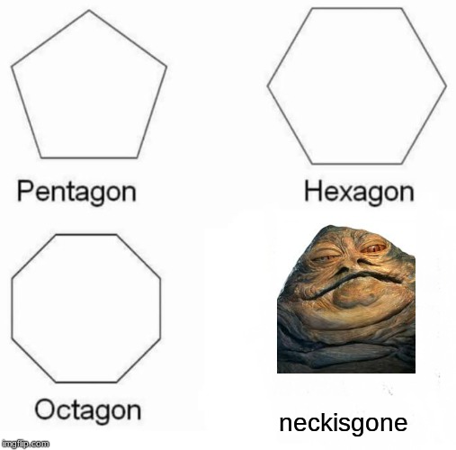 Pentagon Hexagon Octagon |  neckisgone | image tagged in memes,pentagon hexagon octagon | made w/ Imgflip meme maker