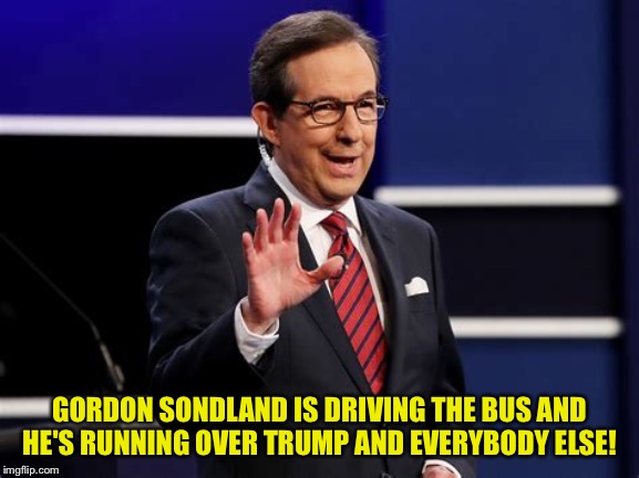 Chris Wallace | GORDON SONDLAND IS DRIVING THE BUS AND HE'S RUNNING OVER TRUMP AND EVERYBODY ELSE! | image tagged in chris wallace | made w/ Imgflip meme maker