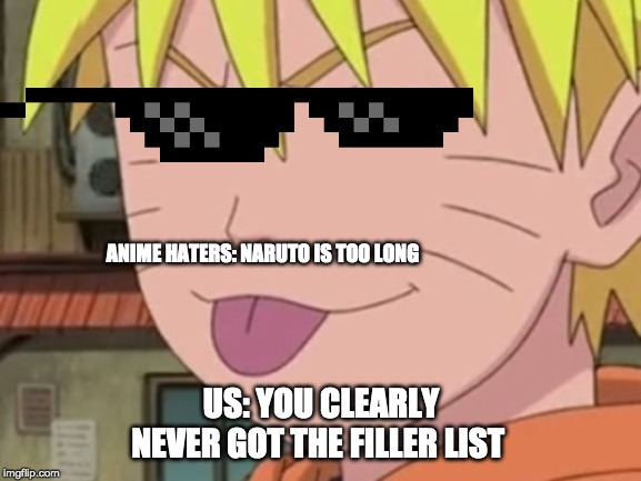 Weebs be like |  ANIME HATERS: NARUTO IS TOO LONG; US: YOU CLEARLY NEVER GOT THE FILLER LIST | image tagged in naruto,naruto shippuden,weeaboo,nerd,naruto joke | made w/ Imgflip meme maker