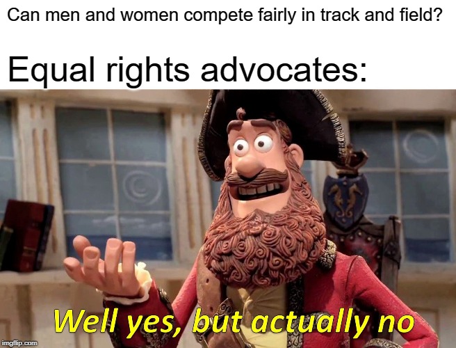 Well Yes, But Actually No Meme | Can men and women compete fairly in track and field? Equal rights advocates: | image tagged in memes,well yes but actually no | made w/ Imgflip meme maker