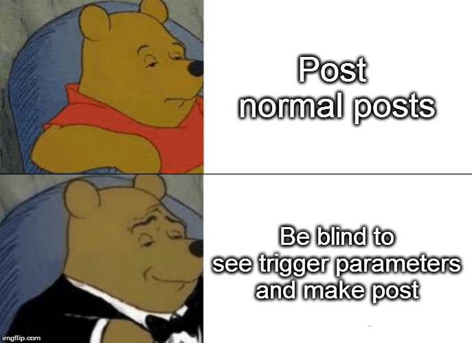 Tuxedo Winnie The Pooh Meme | Post  normal posts; Be blind to see trigger parameters and make post | image tagged in memes,tuxedo winnie the pooh | made w/ Imgflip meme maker