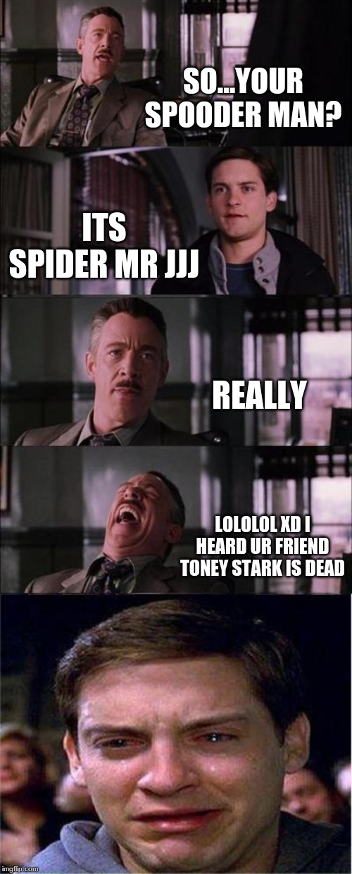 Peter Parker Cry | SO...YOUR SPOODER MAN? ITS SPIDER MR JJJ; REALLY; LOLOLOL XD I HEARD UR FRIEND TONEY STARK IS DEAD | image tagged in memes,peter parker cry | made w/ Imgflip meme maker