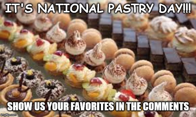 IT'S NATIONAL PASTRY DAY!!! SHOW US YOUR FAVORITES IN THE COMMENTS | image tagged in food | made w/ Imgflip meme maker