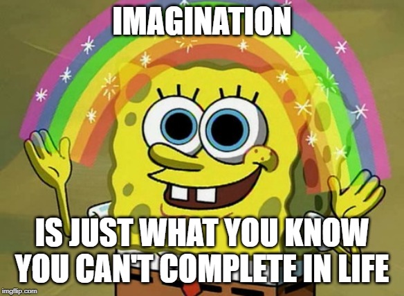 Imagination Spongebob Meme | IMAGINATION; IS JUST WHAT YOU KNOW YOU CAN'T COMPLETE IN LIFE | image tagged in memes,imagination spongebob | made w/ Imgflip meme maker