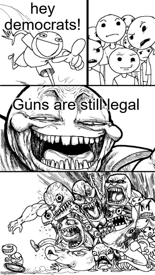 guns still legal | hey democrats! Guns are still legal | image tagged in memes,hey internet,gun control,funny,democrats | made w/ Imgflip meme maker