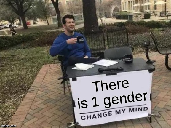 Change My Mind Meme | There is 1 gender | image tagged in memes,change my mind | made w/ Imgflip meme maker